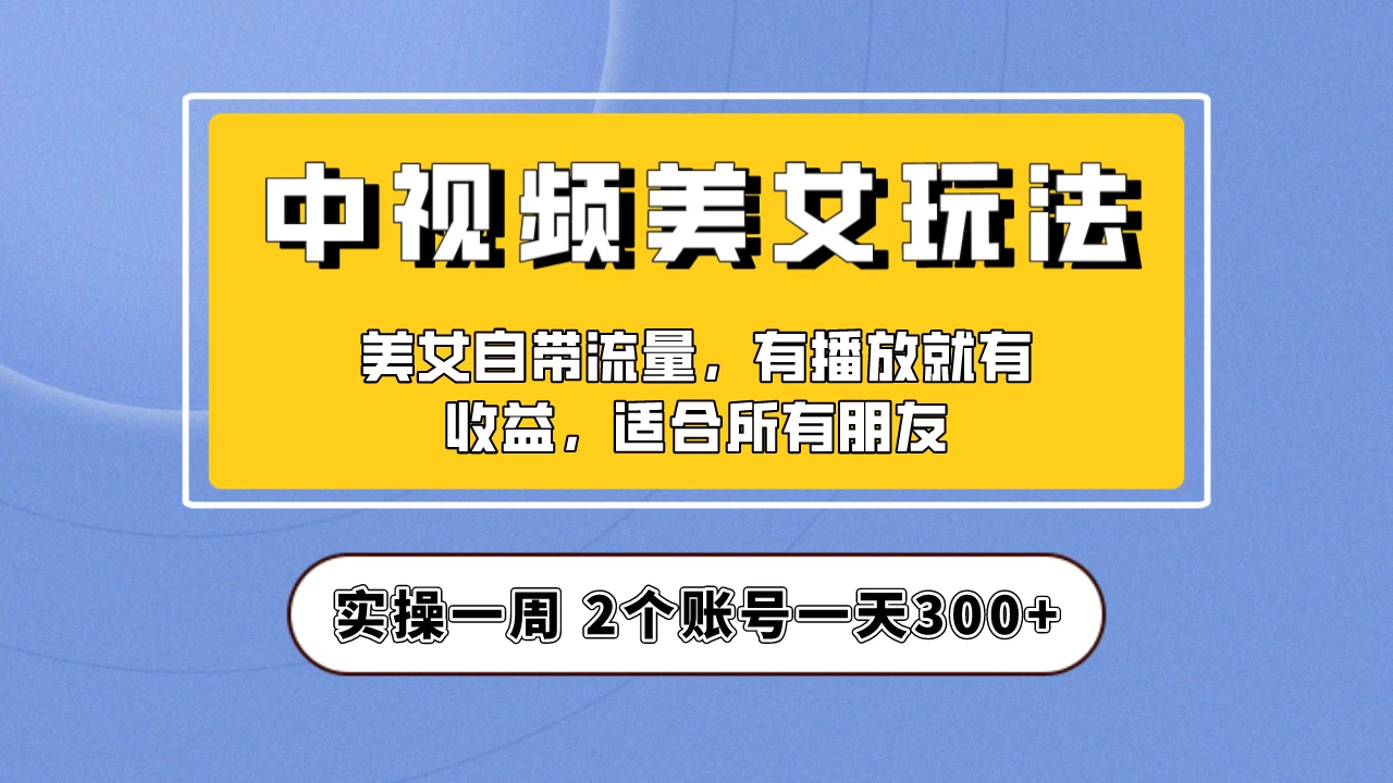 小白也能日入3000+的中视频美女项目教程，喂饭级别分享！