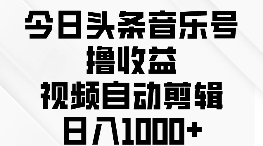 今日头条音乐号撸收益，视频自动剪辑，日入￥1000+