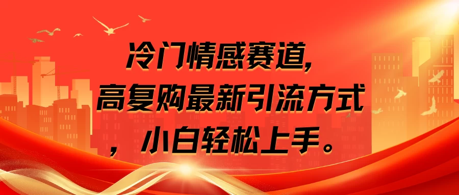 冷门情感赛道，高复购最新引流方式，小白轻松上手