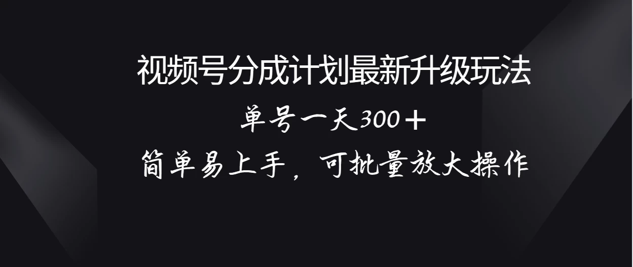 视频号分成计划升级玩法，单号一天300＋简单易上手，可批量放大操作