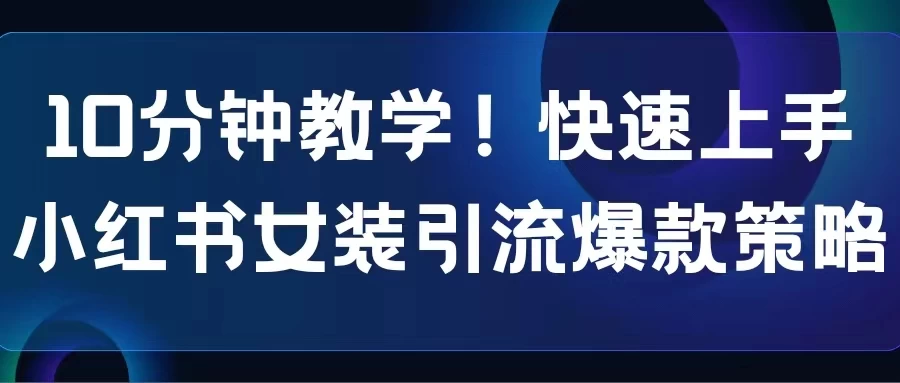 10分钟教学！快速上手小红书女装引流爆款策略，解锁互联网新技能