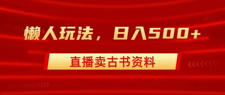 直播卖古书资料，懒人玩法，日赚500+