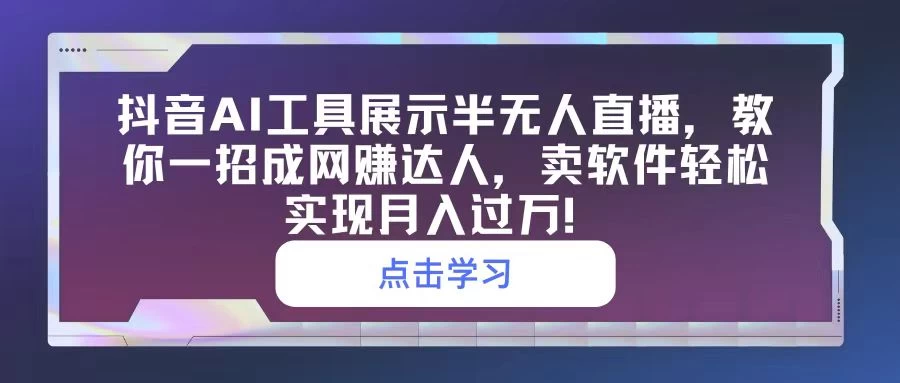 抖音AI工具展示半无人直播，教你一招成网赚达人，卖软件轻松实现月入过万！