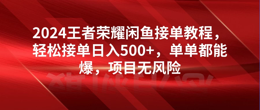 2024王者荣耀闲鱼接单教程，轻松接单日入500+，单单都能爆，项目无风险