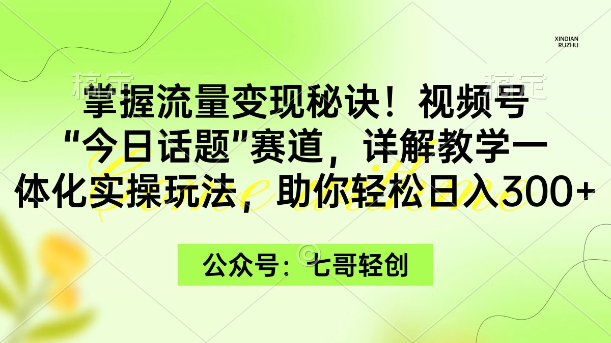 掌握流量变现秘诀！视频号“今日话题”赛道，详解教学一体化实操玩法，助你轻松日入300+