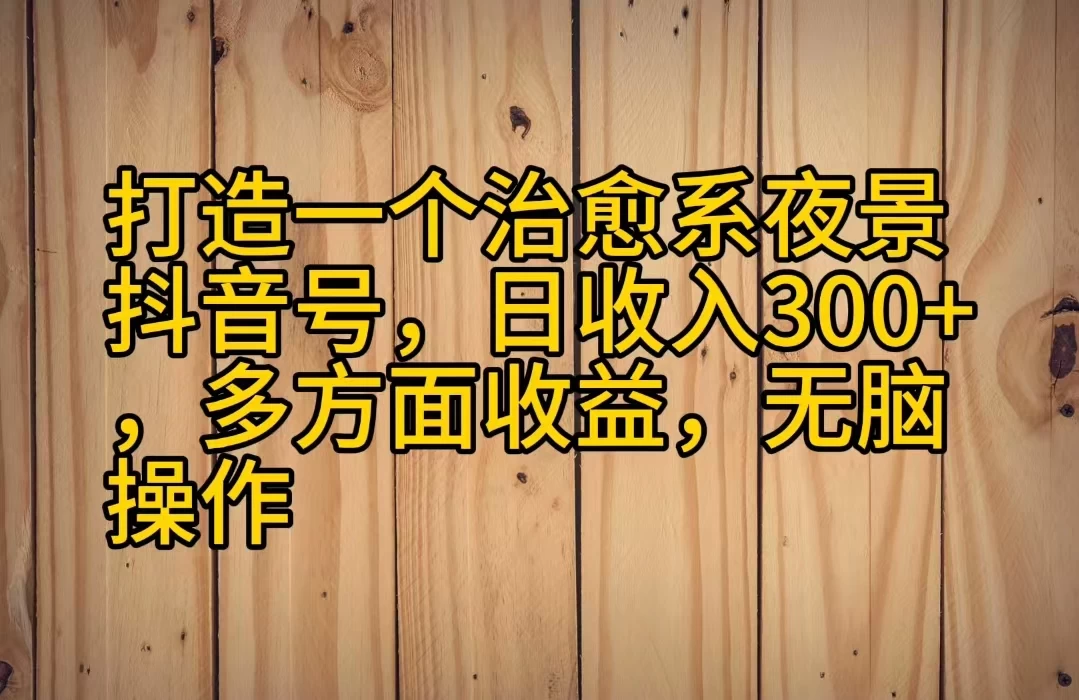 打造一个治愈系夜景抖音号，日收入300+，多方面收益，无脑操作