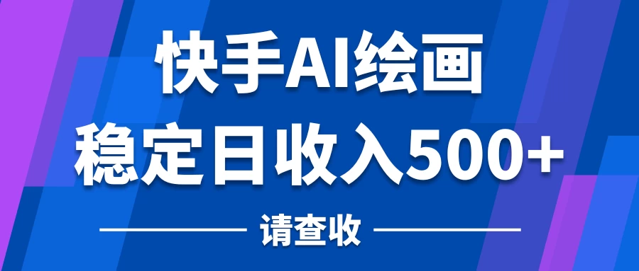 快手AI绘画项目，稳定日收入500+，保姆级教学