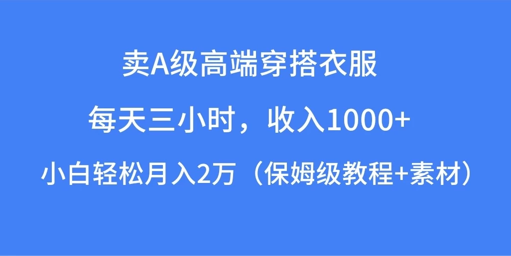 每天三小时，收入1000+，卖A级高端穿搭衣服，小白轻松月入2万，（保姆级教程+素材）