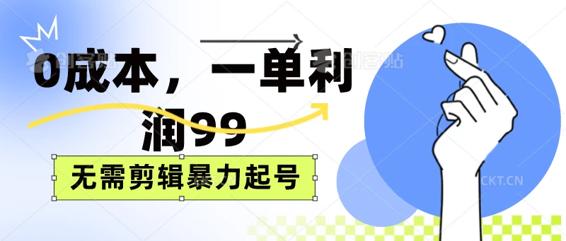 0成本，一单利润99元，无需剪辑暴力起号