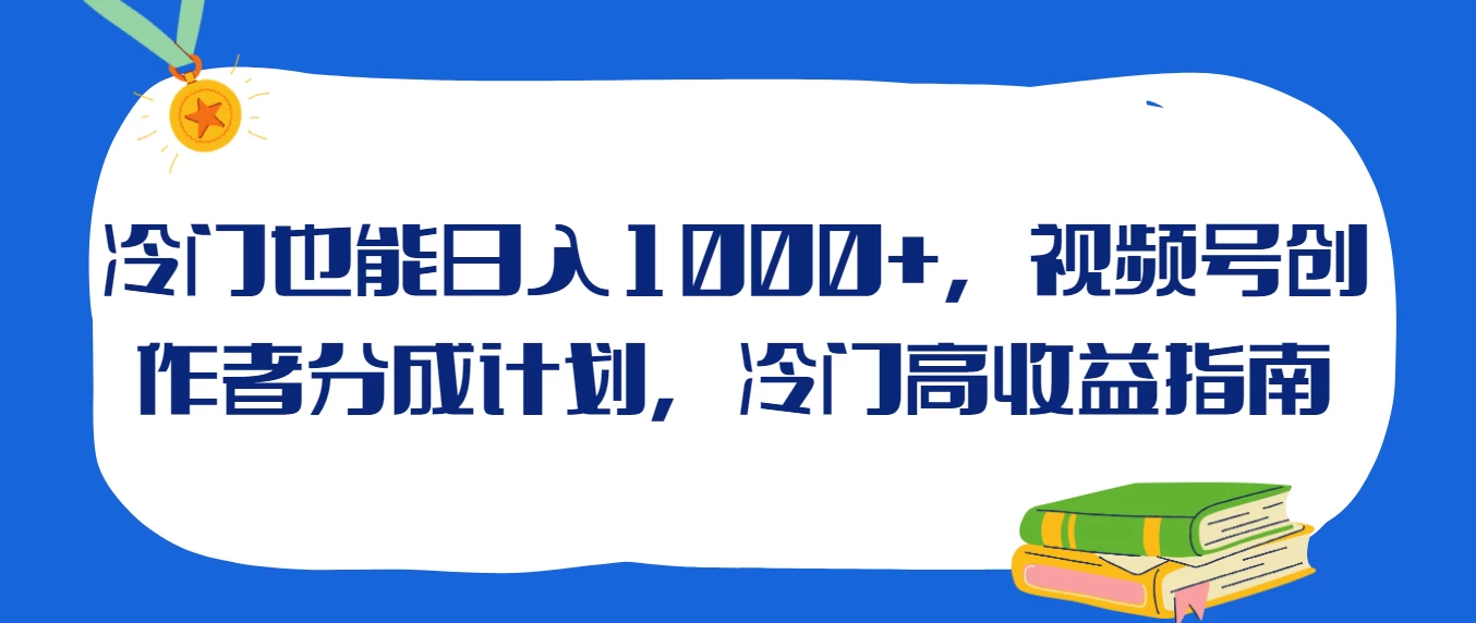 冷门也能日入1000+，视频号创作者分成计划，冷门高收益指南