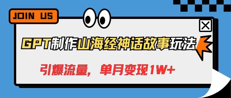 GPT制作山海经神话故事玩法，引爆流量，单月变现1W+