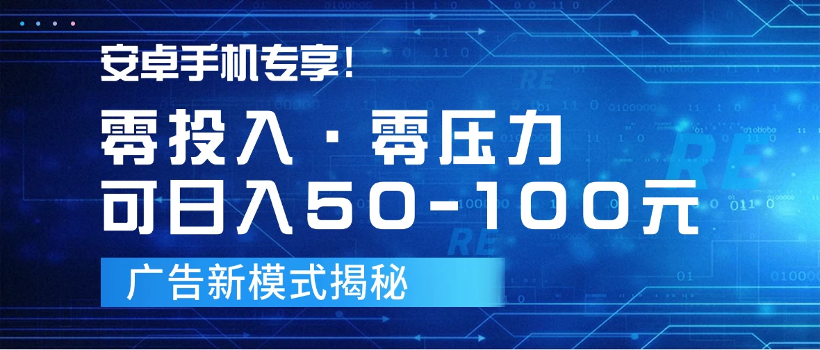 安卓手机专享！零投入零压力可日入50-100元的广告新模式揭秘