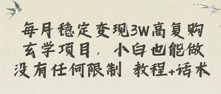 每月稳定变现3W高复购玄学项目，小白也能做没有任何限制 教程+话术