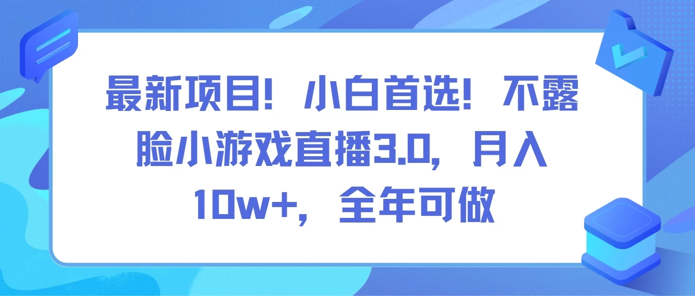 最新项目！小白首选！不露脸小游戏直播3.0，月入10w+，全年可做