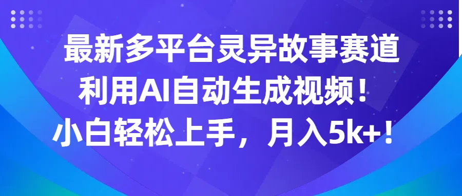 最新多平台灵异故事赛道，利用AI生成视频，小白轻松上手，月入5k+