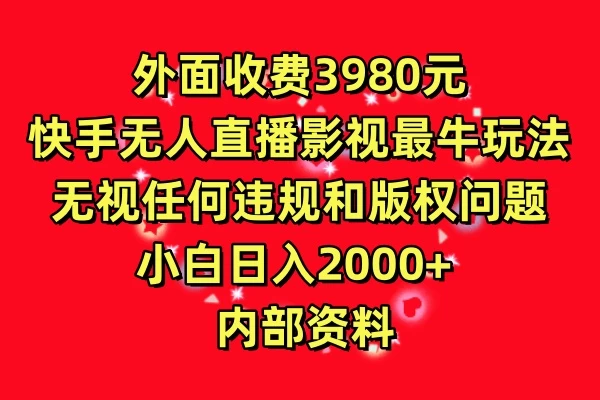 外面收费3980元，快手无人直播影视剧最牛玩法，无视任何违规和版权问题，小白日入2000+  内部资料