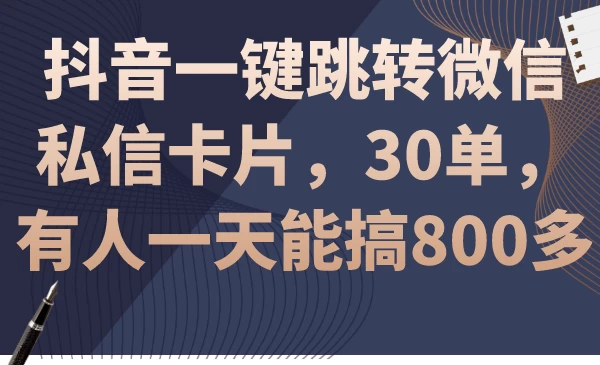 抖音一键跳转微信私信卡片，30单，一天能搞800多