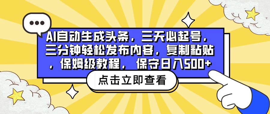 AI自动生成头条，三天必起号，三分钟轻松发布内容，复制粘贴，保姆级教程， 保守日入500+