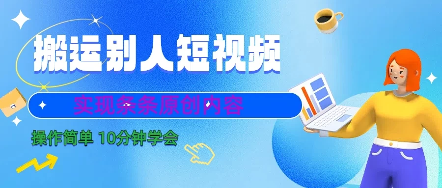 搬运别人短视频，实现条条原创内容，10分钟就可以全部学会