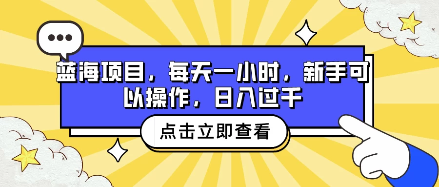 蓝海项目，每天一小时，新手可以操作，日入过千