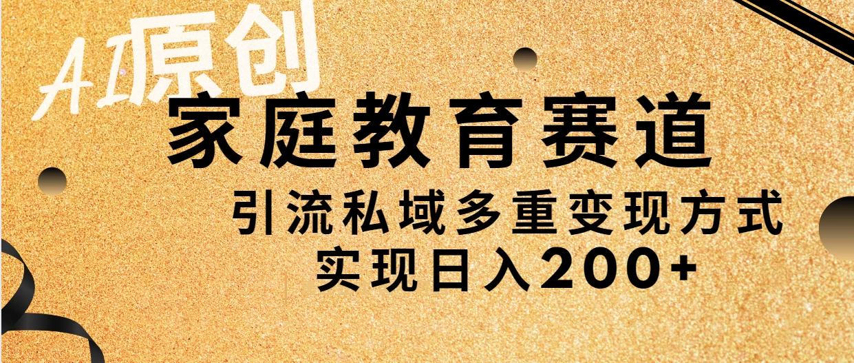 AI原创，家庭教育赛道，引流私域多重变现方式，实现日入200+