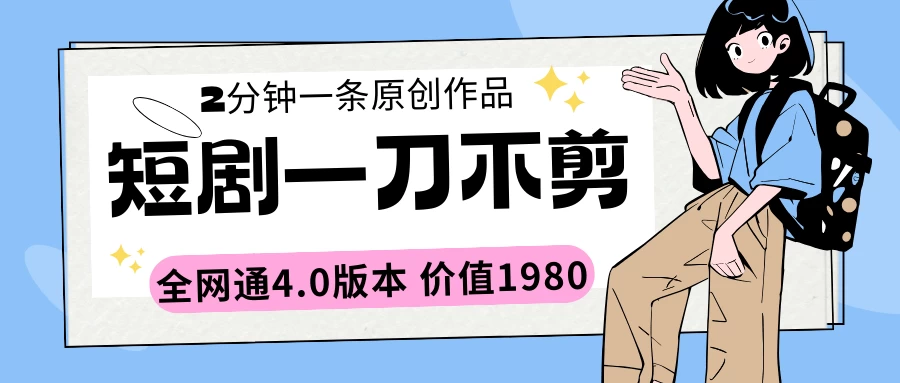 短剧一刀不剪2分钟一条 全网通4.0版本价值1980