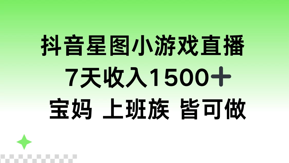 抖音星图小游戏直播，7天收入1500+，宝妈上班族皆可做