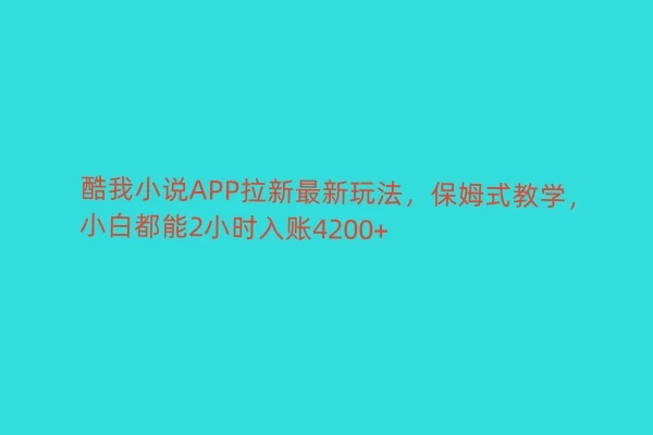 酷我小说APP拉新最新玩法，保姆式教学，小白都能2小时入账4200+