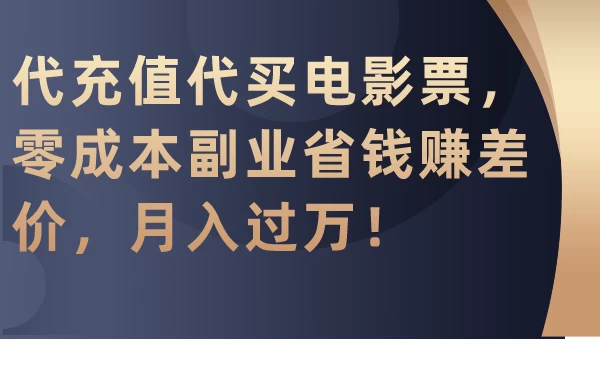 代充值代买电影票，零成本副业省钱赚差价，月入过万！