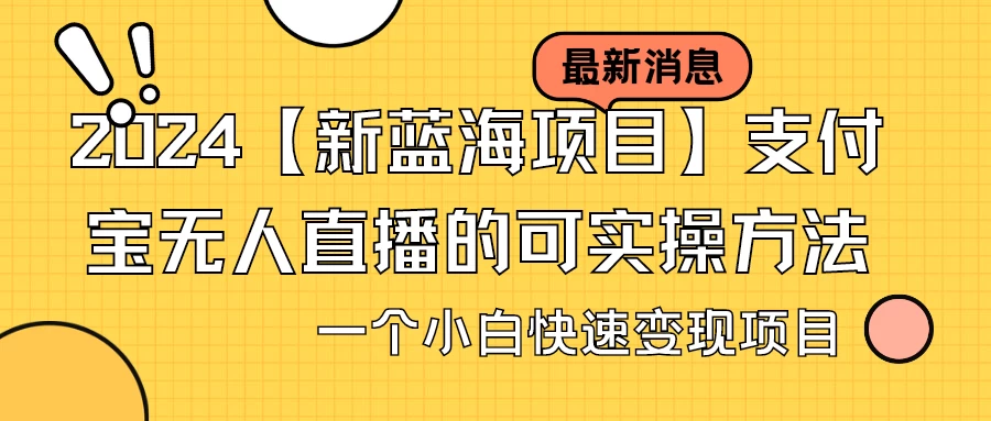 2024【新蓝海项目】支付宝无人直播的可实操方法，一个小白快速变现项目