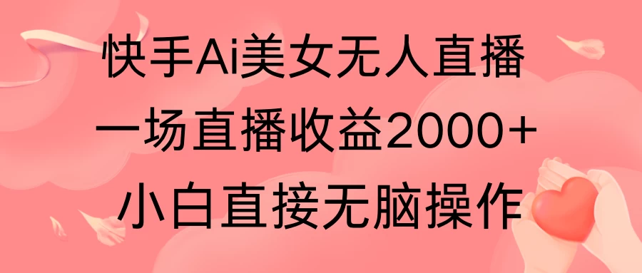 快手AI无人美女24小时无人直播，单场直播2000+，操作简单，小白直接无脑执行