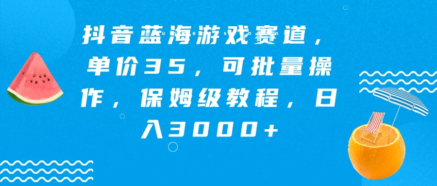 抖音蓝海游戏赛道，单价35，可批量操作，保姆级教程，日入3000+