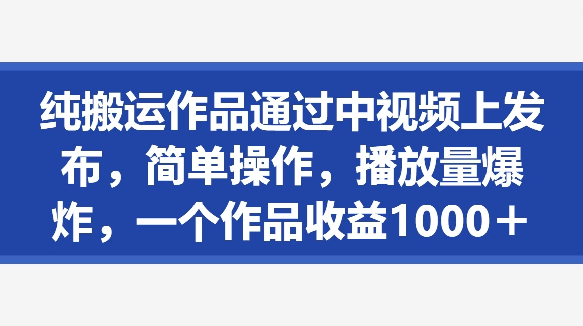 纯搬运作品通过中视频上发布，简单操作，播放量爆炸，一个作品收益1000＋