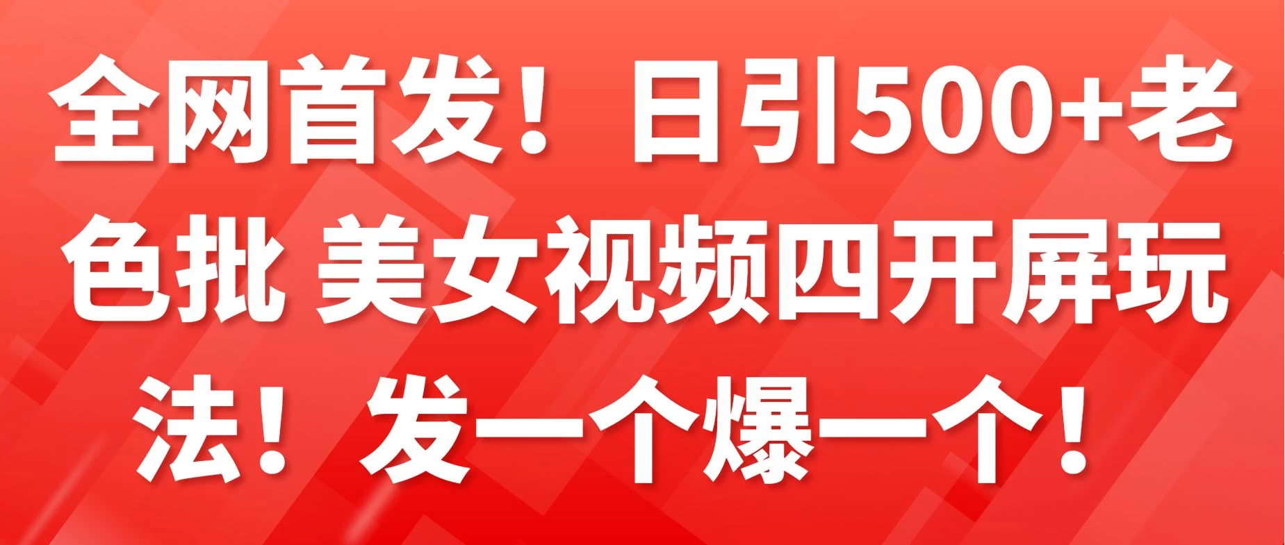 全网首发！日引500+老色批 美女视频四开屏玩法！发一个爆一个！