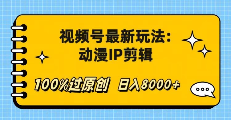 视频号最新玩法：动漫IP剪辑，100%过原创，日入8000+