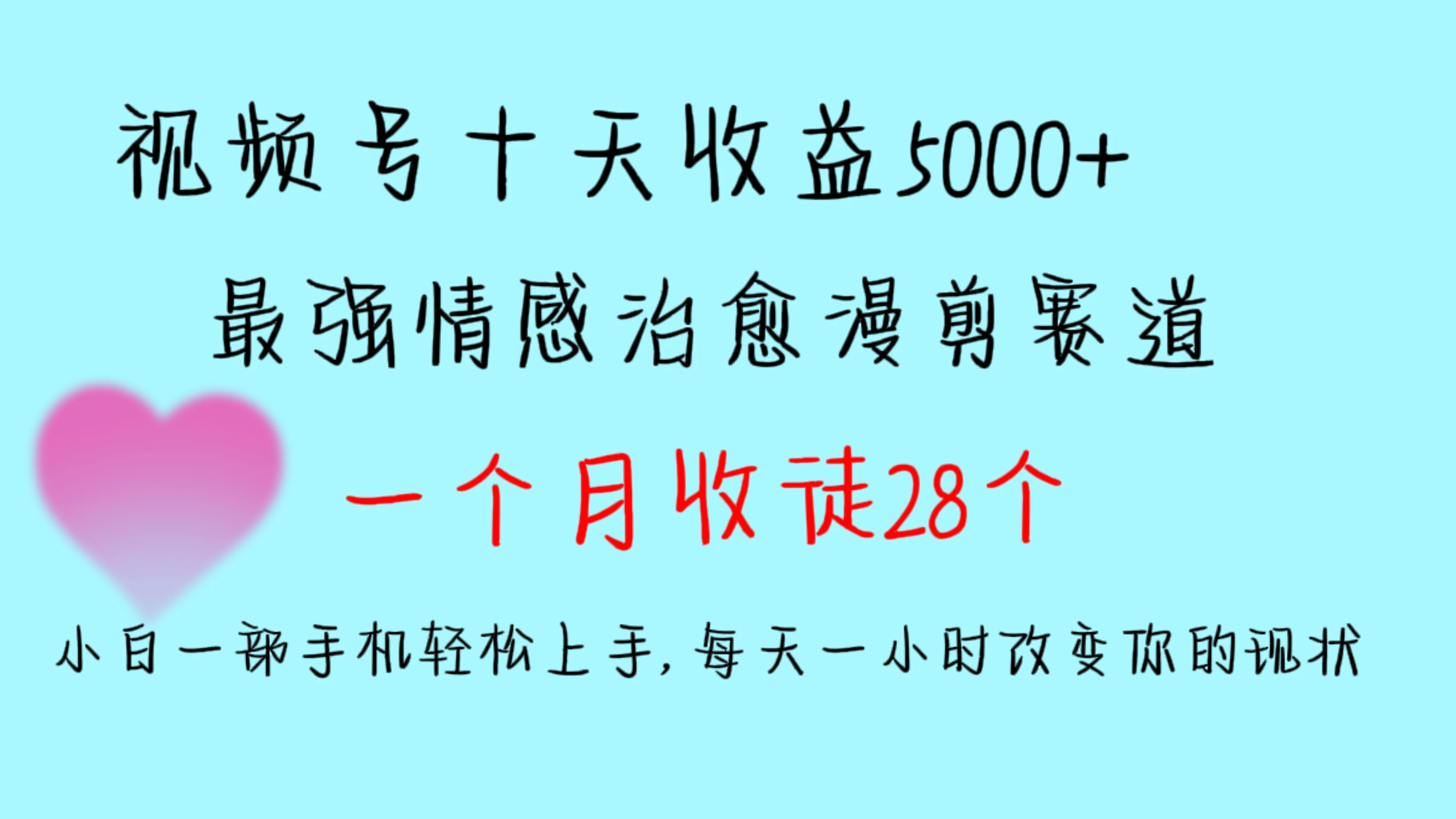 十天收益5000+，多平台捞金，视频号最强情感治愈漫剪，一个月收徒28个，小白一部手机轻松上手，每天一小时改变你的现状！