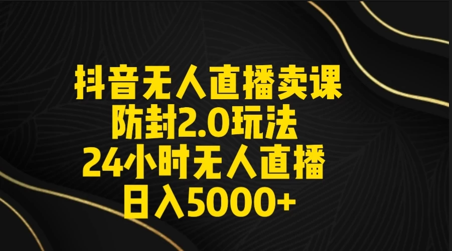 抖音无人直播卖课防封2.0玩法 24小时日不落直播间 日入5000+ 附直播素材+音频