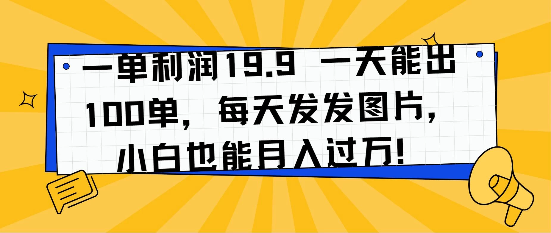 一单利润19.9 一天能出100单，每天发发图片，小白也能月入过万！