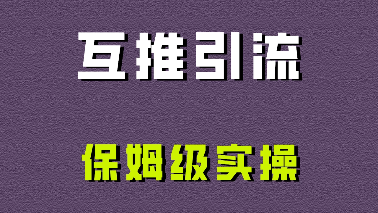 互推引流，不一样的引流方法，保姆级实操！