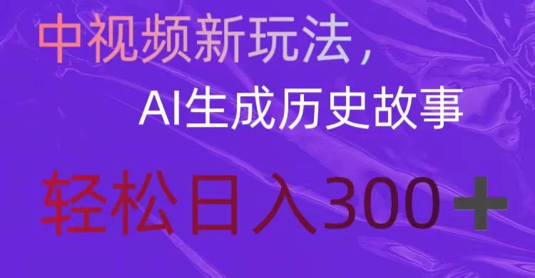 中视频新玩法，AI生成历史故事，轻松日入300＋