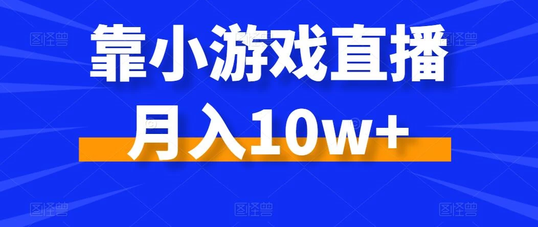 靠小游戏直播月入10w+，每天两小时，保姆级教程，小白也能轻松上手