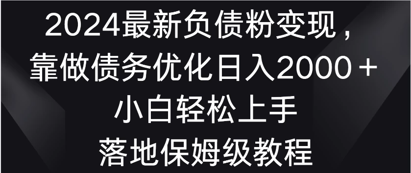 2024最新负债粉变现，靠做债务优化日入2000＋小白轻松上手 落地保姆级教程