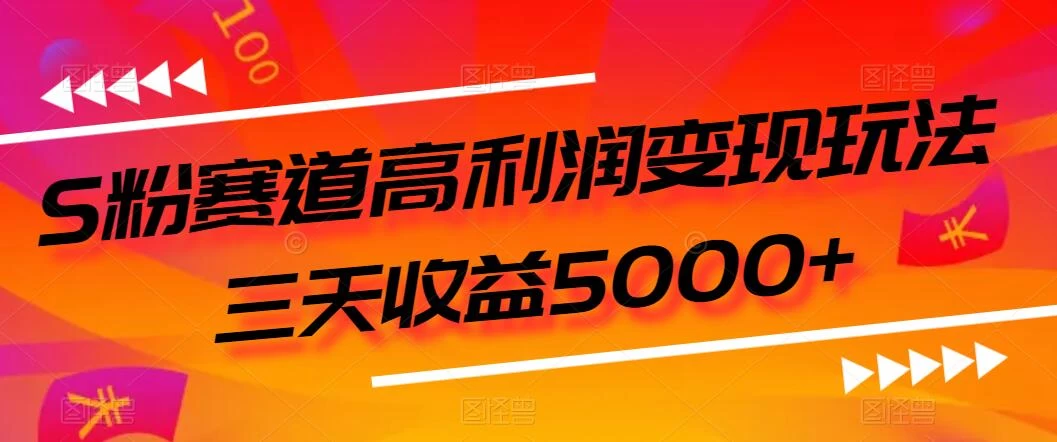 S粉赛道高利润变现玩法，三天收益5000+，从0到1实战教学，小白当天学会