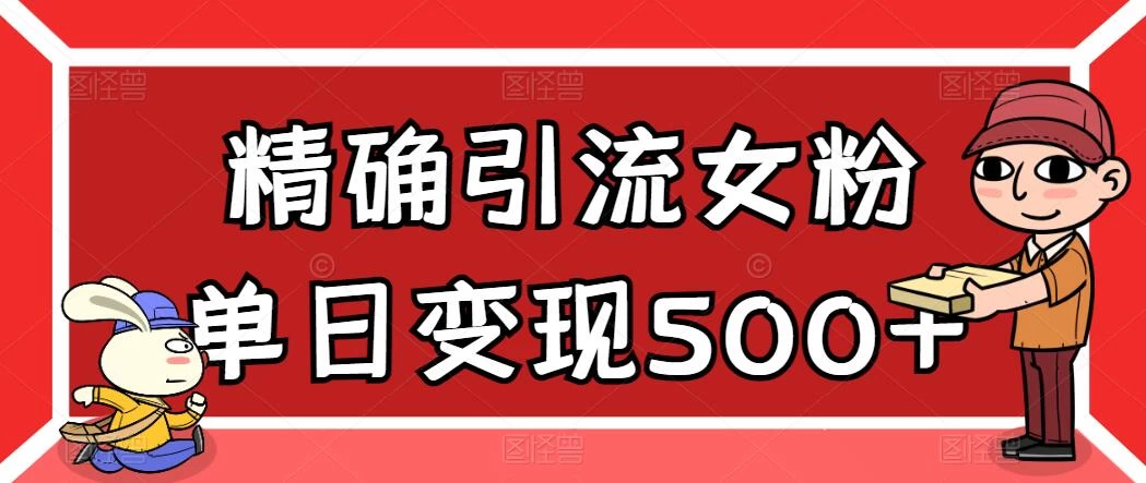 精确引流女粉，单日变现500+，高复购，保姆级教程