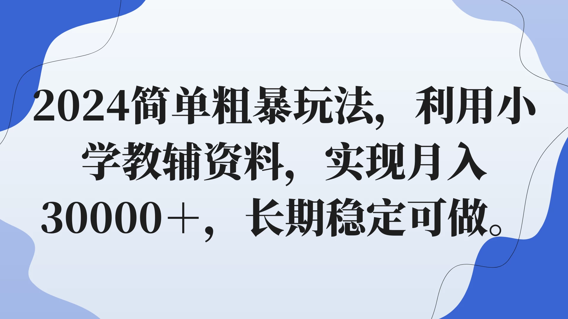 2024简单粗暴玩法，利用小学教辅资料，实现月入30000+，长期稳定可做