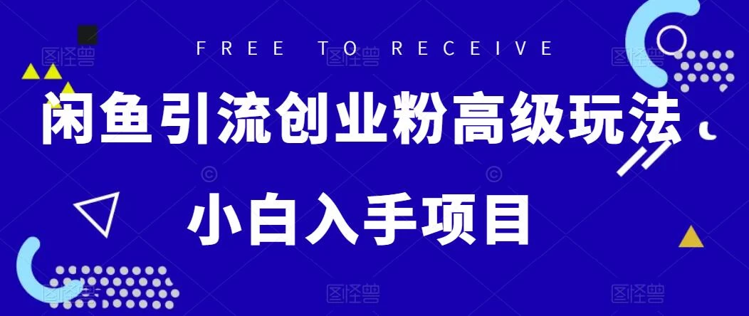 闲鱼引流创业粉高级玩法，单日引流200+，稳定收益2000+，小白入手项目