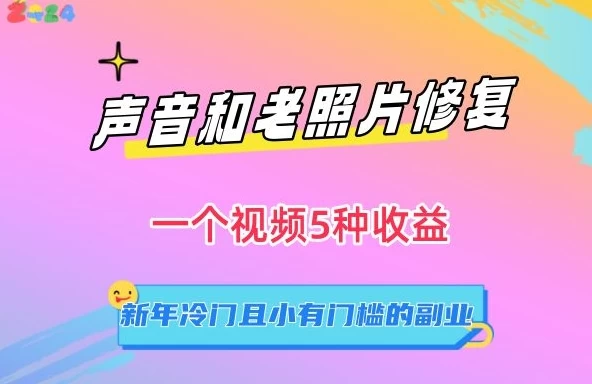 声音和老照片修复，一个视频5种收益，新年冷门且小有门槛的副业【揭秘】