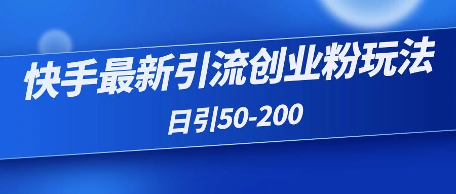 快手最新引流创业粉玩法，日引50-200