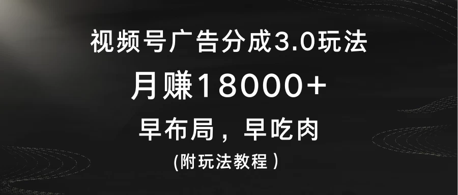 视频号广告分成3.0玩法，月赚18000+，早布局，早吃肉，(附玩法教程）