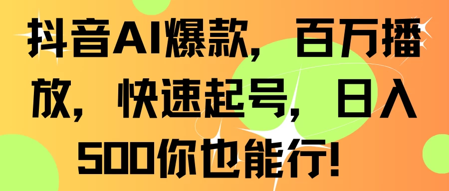 抖音AI爆款，百万播放，快速起号，日入500你也能行！